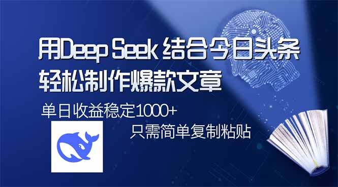 （14505期）用DeepSeek结合今日头条，轻松制作爆款文章，单日稳定1000 ，只需简单…_陌咲网