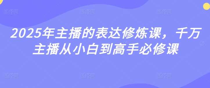 2025年主播的表达修炼课，千万主播从小白到高手必修课_陌咲网