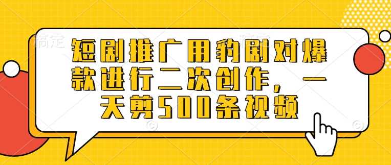 短剧推广用豹剧对爆款进行二次创作，一天剪500条视频_陌咲网