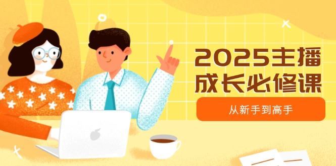 （14510期）2025主播成长必修课，主播从新手到高手，涵盖趋势、定位、能力构建等_陌咲网