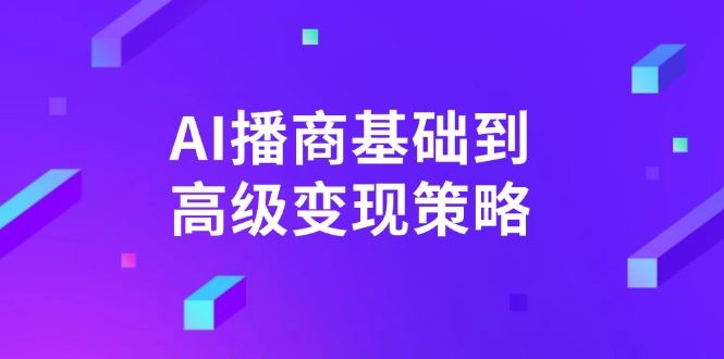 （14512期）AI-播商基础到高级变现策略。通过详细拆解和讲解，实现商业变现。_陌咲网
