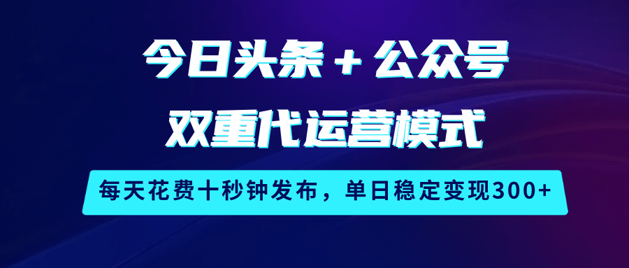 今日头条＋公众号双重代运营模式，每天花费十秒钟发布，单日稳定变现300_陌咲网