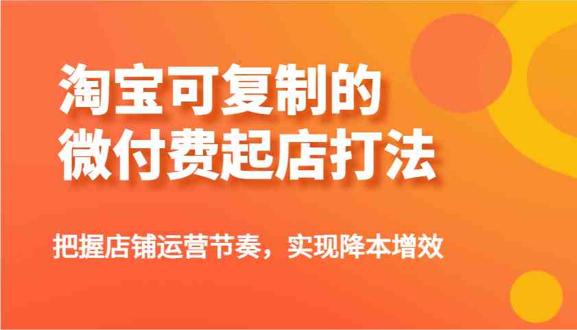 淘宝可复制的微付费起店打法，把握店铺运营节奏，实现降本增效！_陌咲网
