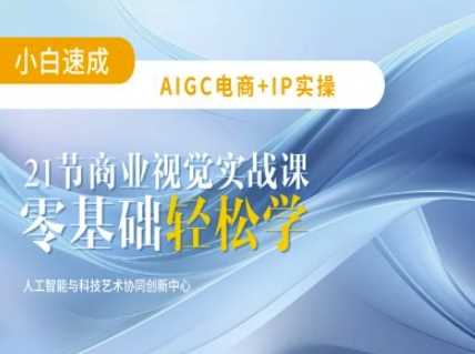 AIGC电商必备实操：21节平面设计实战课，教你玩转AI_陌咲网