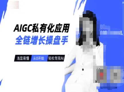 AIGC私有化应用全链增长操盘手，浅显易懂，从0开始轻松，驾驭AI_陌咲网