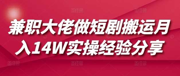 兼职大佬做短剧搬运月入14W实操经验分享_陌咲网