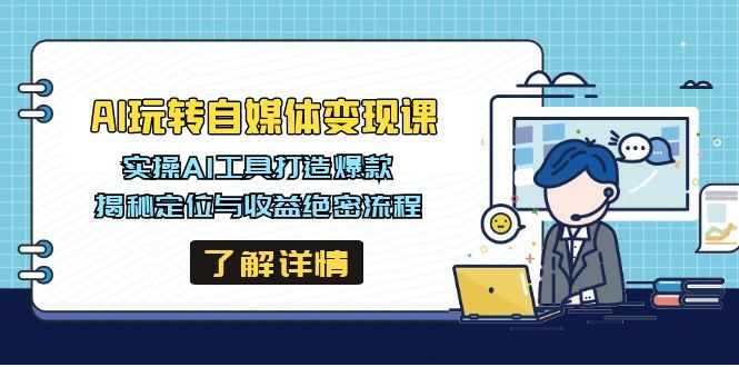 （14524期）AI玩转自媒体变现课，实操AI工具打造爆款，揭秘定位与收益绝密流程_陌咲网