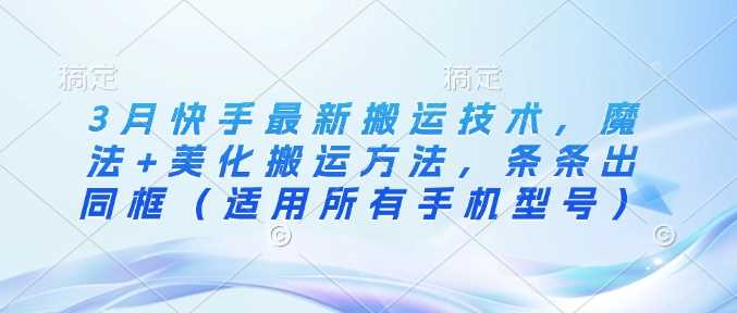 3月快手最新搬运技术，魔法 美化搬运方法，条条出同框（适用所有手机型号）_陌咲网