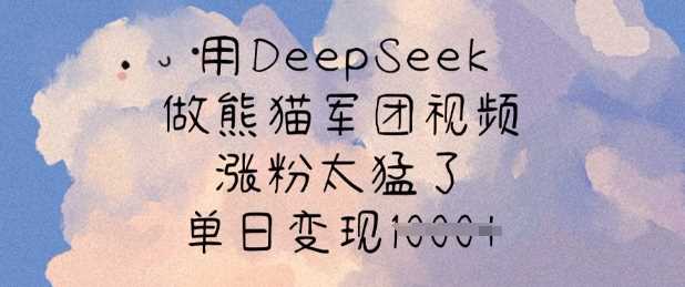 用DeepSeek做熊猫军团视频，涨粉太猛了，单日变现多张_陌咲网