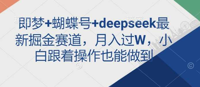 即梦 蝴蝶号 deepseek最新掘金赛道，月入过W，小白跟着操作也能做到_陌咲网