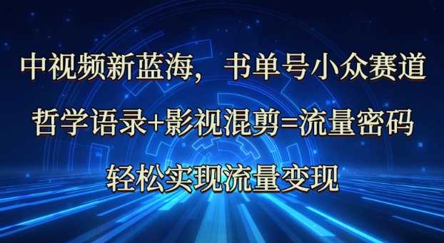 中视频新蓝海：哲学语录 影视混剪=流量密码，轻松实现流量变现_陌咲网