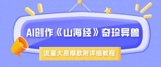 AI创作《山海经》奇珍异兽，超现实画风，流量大易爆款，附详细教程_陌咲网