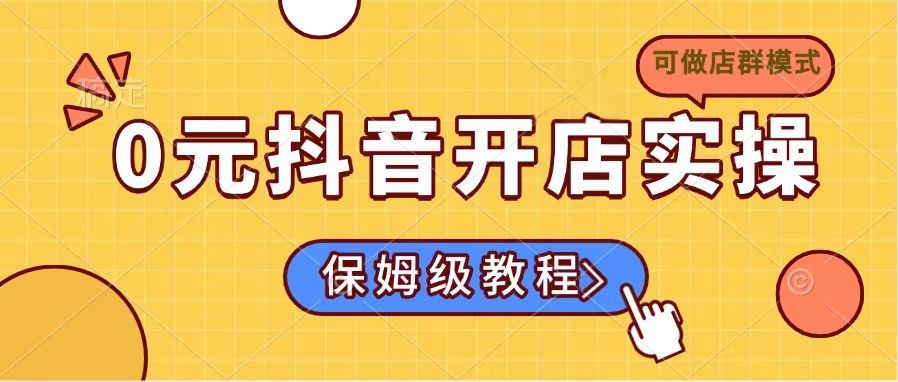 （14538期）0元抖音开店实操，保姆级教程适合小白（可做店群模式）_陌咲网