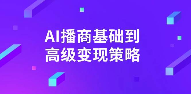 AI播商基础到高级变现策略。通过详细拆解和讲解，实现商业变现。_陌咲网