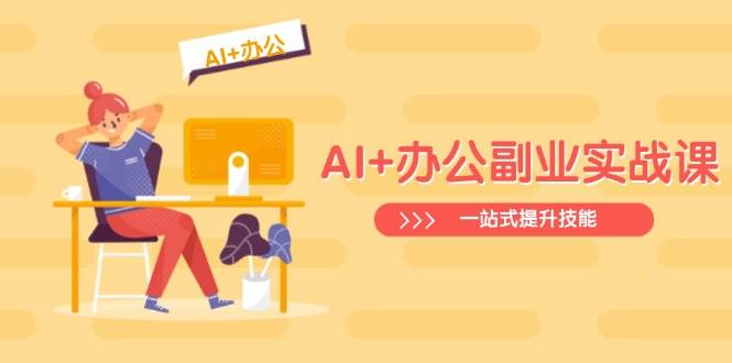 AI 办公副业实战课：从Excel到PPT，从行业分析到视频制作，一站式提升技能_陌咲网