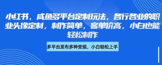 小红书咸鱼多平台定制玩法，各行各业的职业头像定制，制作简单，客单价高，小白也能轻松制作_陌咲网
