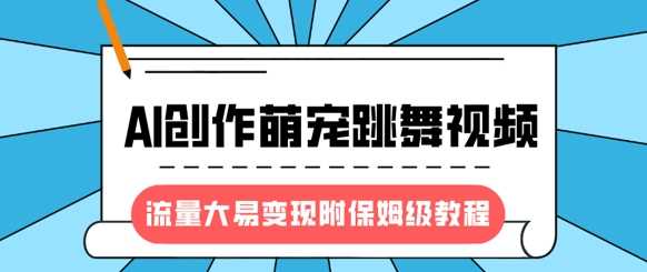 最新风口项目，AI创作萌宠跳舞视频，流量大易变现，附保姆级教程_陌咲网