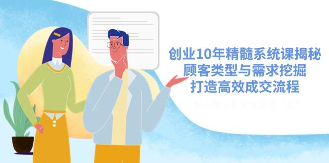 （14542期）创业10年精髓系统课揭秘，顾客类型与需求挖掘，打造高效成交流程_陌咲网