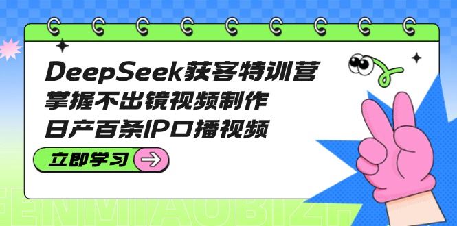 （14544期）DeepSeek获客特训营：掌握不出镜视频制作，日产百条IP口播视频_陌咲网
