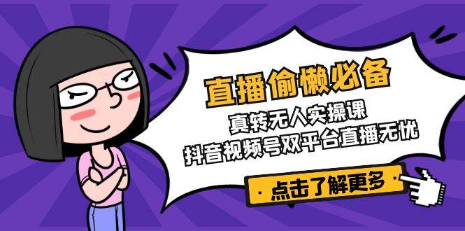 直播偷懒必备！真人转无人实操课，抖音视频号双平台直播无忧_陌咲网