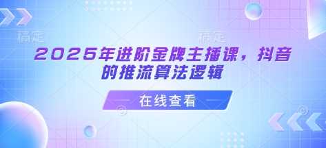 2025年进阶金牌主播课，抖音的推流算法逻辑_陌咲网