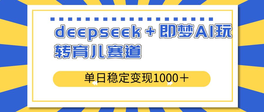 （14553期）deepseek＋即梦AI玩转育儿赛道，单日稳定变现1000＋育儿赛道_陌咲网