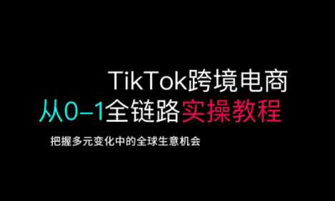 TikTok跨境电商从0-1全链路全方位实操教程，把握多元变化中的全球生意机会_陌咲网