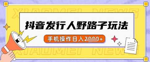 抖音发行人野路子玩法，一单利润50，手机操作一天多张【揭秘】_陌咲网