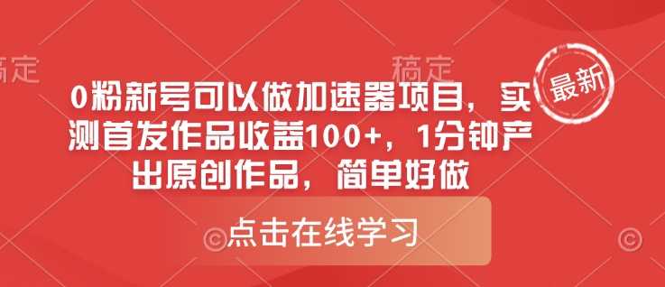 0粉新号可以做的加速器项目，实测首发作品收益100 ，1分钟产出原创作品，简单好做_陌咲网