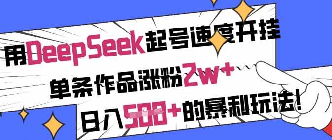 用DeepSeek起号速度开挂，单条作品涨粉2w ，日入5张 的暴利玩法_陌咲网
