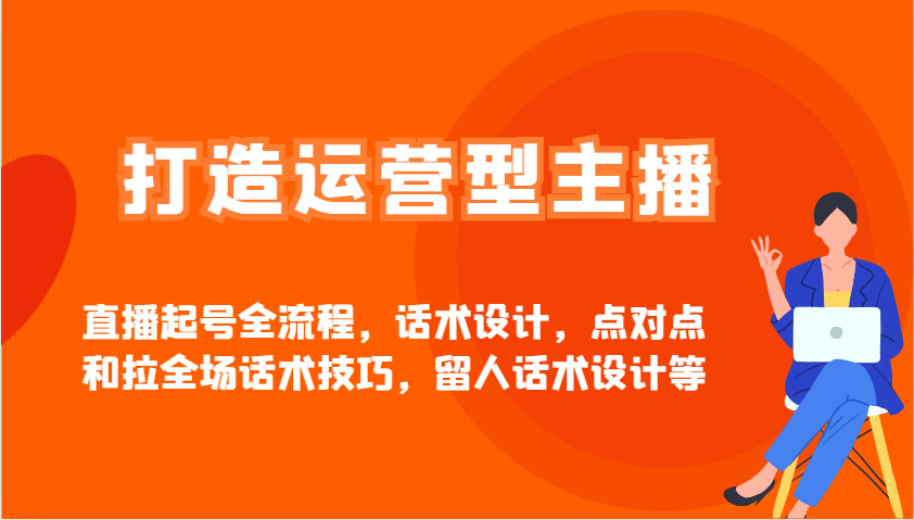 打造运营型主播直播起号全流程，话术设计，点对点和拉全场话术技巧，留人话术设计等_陌咲网
