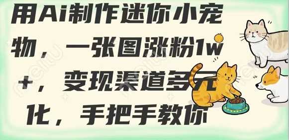 用AI制作迷你小宠物，一张图涨粉1w ，变现渠道多元化，手把手教你_陌咲网