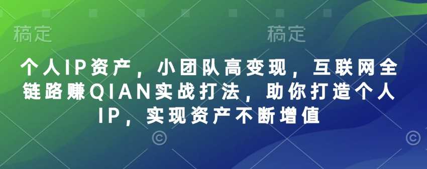 个人IP资产，小团队高变现，互联网全链路赚QIAN实战打法，助你打造个人IP，实现资产不断增值_陌咲网