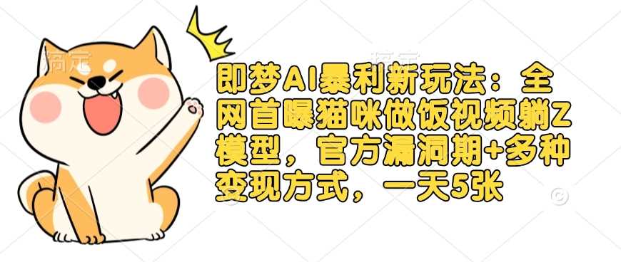 即梦AI暴利新玩法：全网首曝猫咪做饭视频躺Z模型，官方漏洞期 多种变现方式，一天5张_陌咲网