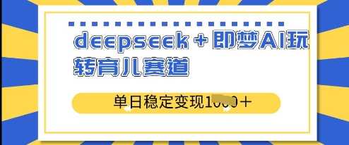 deepseek 即梦AI玩转育儿赛道，单日稳定变现多张_陌咲网