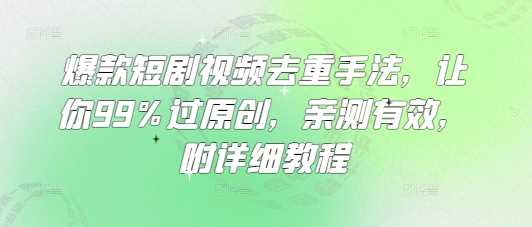 爆款短剧视频去重手法，让你99%过原创，亲测有效，附详细教程_陌咲网