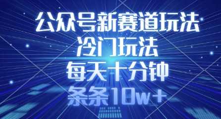 公众号新赛道玩法，冷门玩法，每天十分钟，条条10w_陌咲网