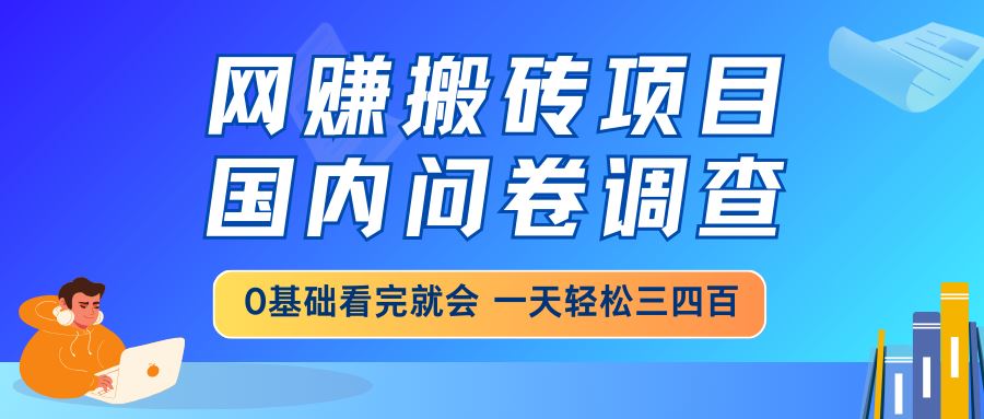 （14578期）网赚搬砖项目，国内问卷调查，0基础看完就会 一天轻松三四百，靠谱副业…_陌咲网
