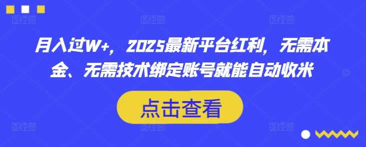 月入过W ，2025最新平台红利，无需本金、无需技术绑定账号就能自动收米_陌咲网