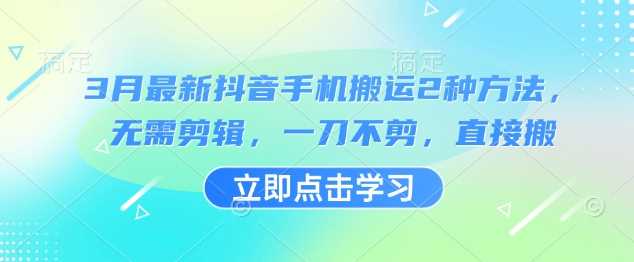 3月最新抖音手机搬运2种方法，无需剪辑，一刀不剪，直接搬_陌咲网