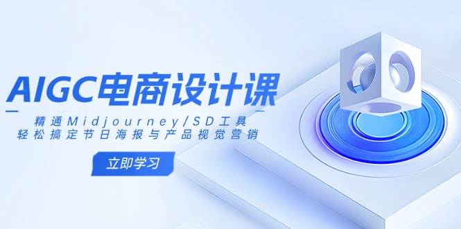 AIGC电商设计课：精通Midjourney/SD工具，轻松搞定节日海报与产品视觉营销_陌咲网