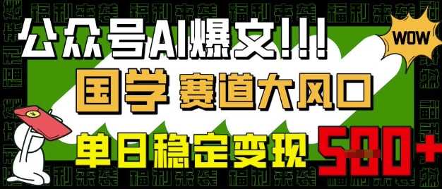 公众号AI爆文，国学赛道大风口，小白轻松上手，单日稳定变现5张_陌咲网