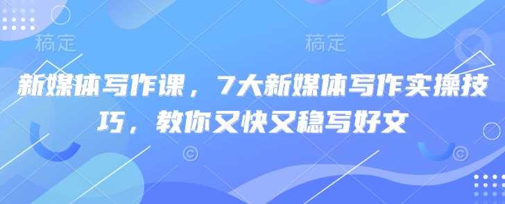 新媒体写作课，7大新媒体写作实操技巧，教你又快又稳写好文_陌咲网