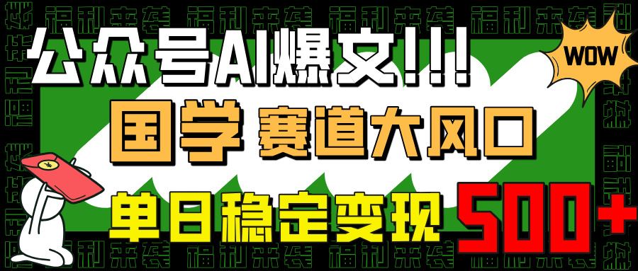 （14586期）公众号AI爆文，国学赛道大风口，小白轻松上手，单日稳定变现500_陌咲网