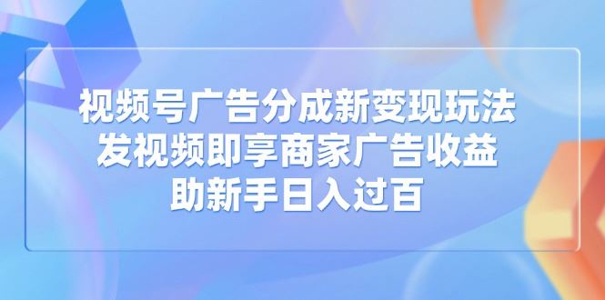 （14588期）视频号广告分成新变现玩法：发视频即享商家广告收益，助新手日入过百_陌咲网
