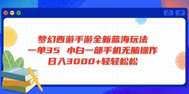 （14594期）梦幻西游手游全新蓝海玩法 一单35 小白一部手机无脑操作 日入3000 轻轻…_陌咲网