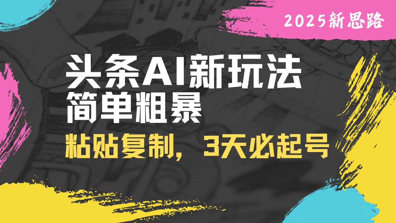 （14105期）头条AI新玩法，简单粗暴，仅需粘贴复制，三天必起号_陌咲网