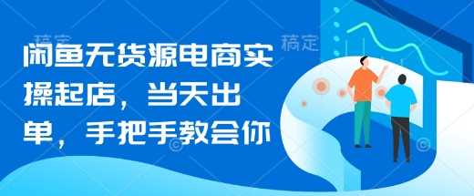 闲鱼无货源电商实操起店，当天出单，手把手教会你_陌咲网