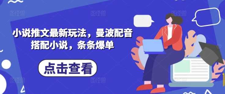 小说推文最新玩法，曼波配音搭配小说，条条爆单_陌咲网