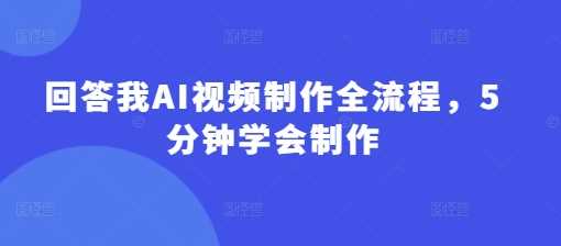 回答我AI视频制作全流程，5分钟学会制作_陌咲网